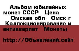 Альбом юбилейных монет СССР › Цена ­ 14 400 - Омская обл., Омск г. Коллекционирование и антиквариат » Монеты   